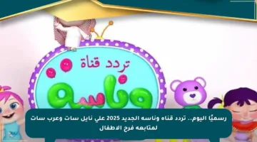رسميًا اليوم.. تردد قناة وناسة الجديد 2025 على نايل سات وعرب سات لمتابعة فرح الأطفال